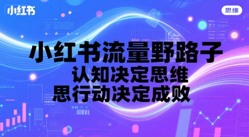 小红书流量野路子，认知决定思维，思维决定行动，行动决定成败-最全项目网