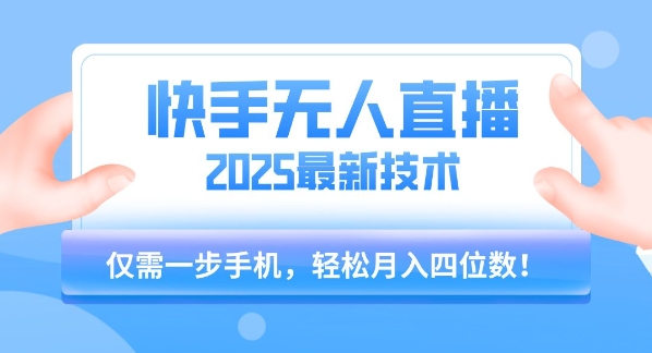 【快手无人直播】2025年最新玩法，只需一部手机，轻松月入四位数【揭秘】-最全项目网