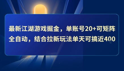 最新江湖游戏掘金，单账号20+可矩阵全自动 ，结合拉新玩法单天可搞4张+【揭秘】-最全项目网