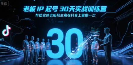 老板IP起号30天实战训练营，帮助实体老板把生意在抖音上重做一次-最全项目网