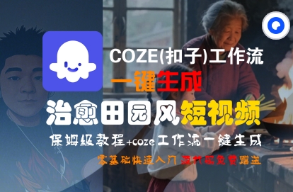 COZE(扣子)工作流一键在所治愈田园风短视频，保姆级教程，零基础快速入门-最全项目网