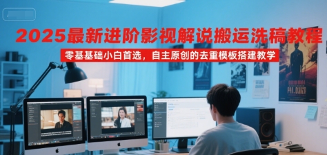 2025最新进阶影视解说搬运洗稿教程，零基础小白首选，自主原创的去重模板搭建教学-最全项目网