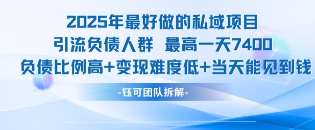 2025年最好做的私域项目，引流负债人群，最高一天变现7.4k，人群占比高，变现难度低，当天就能见到钱-最全项目网