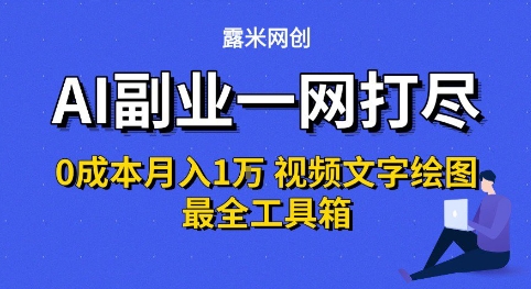 AI副业一网打尽0投入月入1W+视频文字绘图最全工具箱【揭秘】-最全项目网