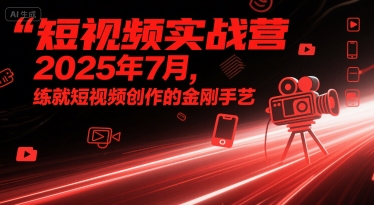 短视频实战营2025年7月，练就短视频创作的金刚手艺-最全项目网