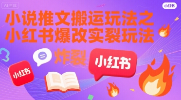 小说推文搬运玩法之小红书，小红书爆改实长炸裂玩法-最全项目网