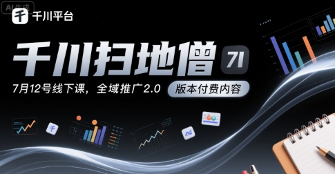 千川扫地僧7月12号线下课，千川投放，全域推广2.0版本付费内容-最全项目网