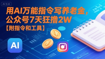 用AI万能指令写养老金，公众号7天狂撸2W【附指令和工具】-最全项目网