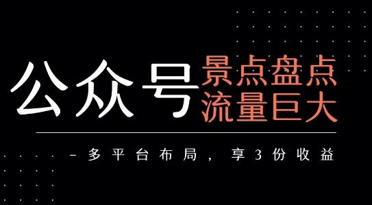 公众号流量主-景点盘点 流量巨大 多平台布局享3份收益-最全项目网