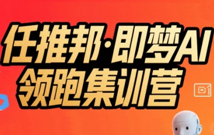 任推邦·即梦AI领跑集训营，低粉号冷启动，单条视频变现1.2W实操-最全项目网