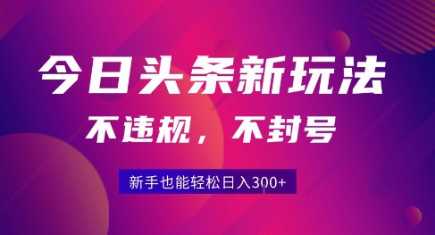 2025今日头条原创玩法5.0，不违规不封号，零门槛新手跟着做也能日入3张+-最全项目网