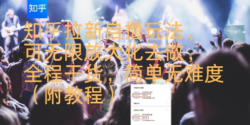 知乎拉新自撸玩法，可无限放大化去做，全程干货，简单无难度(附教程)-最全项目网