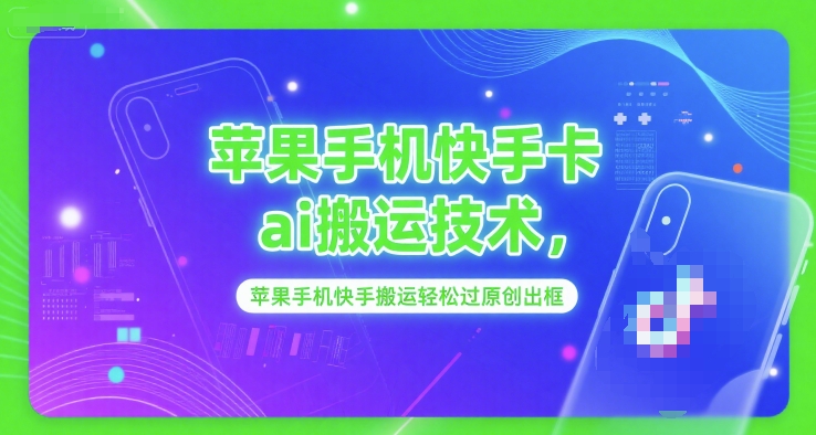 苹果手机快手卡ai搬运技术，苹果手机快手搬运轻松过原创出框-最全项目网