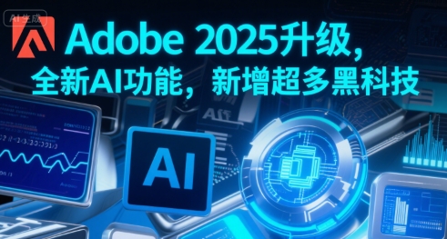 Adobe 2025升级，全新AI功能，新增超多黑科技-最全项目网