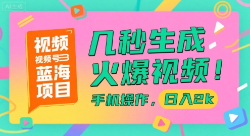视频号蓝海项目，几秒生成火爆视频，手机操作，日入2k【揭秘】-最全项目网