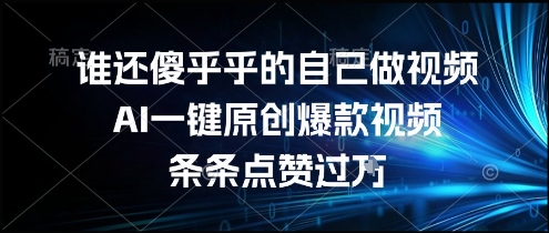 谁还傻乎乎的自己做视频？AI一键原创爆款视频，条条点赞过万，简单方便，好操作【揭秘】-最全项目网
