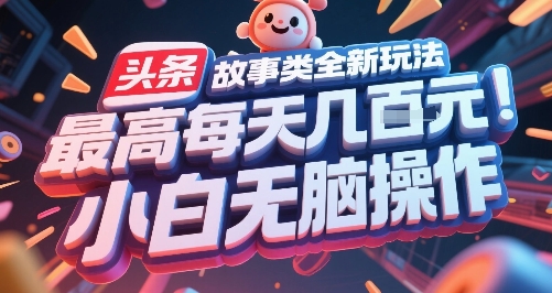 头条故事类全新玩法，最高每天几张，小白无脑操作-最全项目网