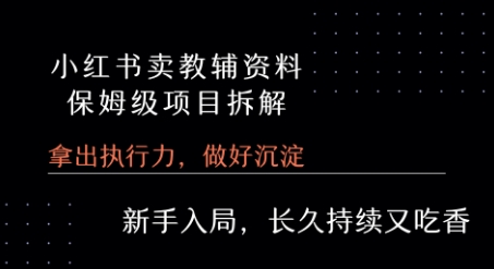 小红书卖小学教辅资料  保姆级项目拆解  1次课程彻底讲清楚!-最全项目网