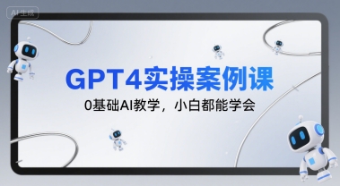 GPT4实操案例课，0基础AI教学，小白都能学会-最全项目网