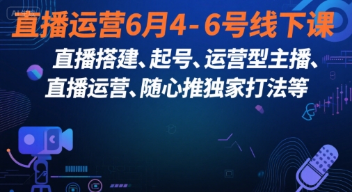 直播运营6月4-6号线下课，‬直播搭建、起号、运营型主播、直播运‬营、随心推独家打法等-最全项目网