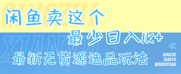 闲鱼卖这个，最少日入1k，最新无货源选品玩法-最全项目网