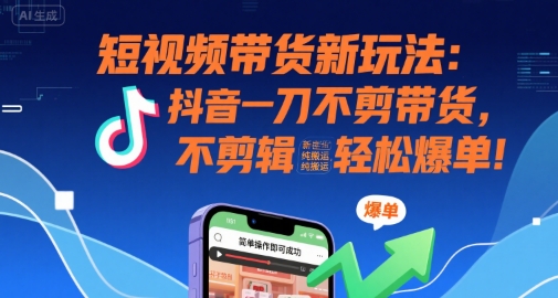 短视频带货新玩法：抖音一刀不剪带货，不剪辑，纯搬运，新手也能轻松爆单!-最全项目网