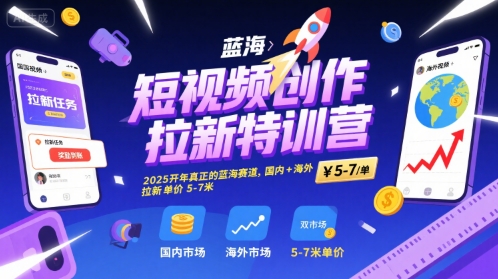 短视频创作拉新特训营，2025开年真正的蓝海赛道，国内+海外，拉新单价5-7米-最全项目网