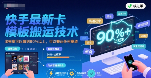 快手最新卡模板搬运技术，出框率可以做到90%以上，可以搬运任何赛道-最全项目网
