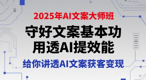 2025年AI文案大师班，守好文案基本功，用透AI提效能，给你讲透AI文案获客变现-最全项目网