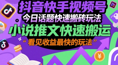 抖音快手视频号今日话题快速搬砖玩法，小说推文快速搬运，看见收益最快的玩法-最全项目网