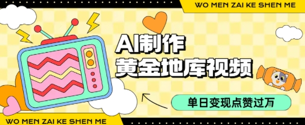 用AI制作黄金地库视频，单日变现1k+，条条点赞过W-最全项目网