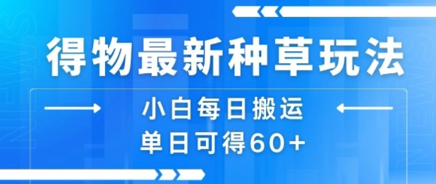 得物最新种草玩法，小白每日搬运单日可得60+-最全项目网