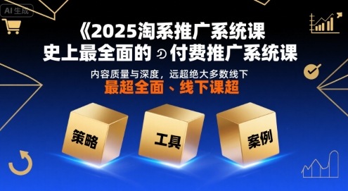 2025淘系推广系统课，史上最全面的付费推广系统课，内容质量与深度，远超绝大多数线下课-最全项目网