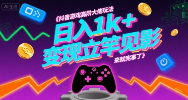 抖音游戏高阶大佬玩法，日入1k+，变现立竿见影，来就完事了【揭秘】-最全项目网