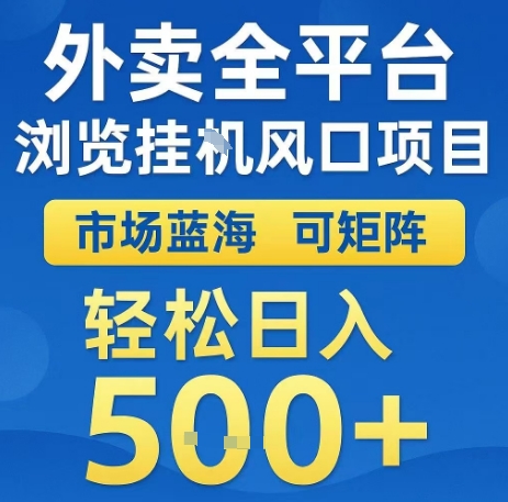 外卖全平台浏览全自动挂G风口项目，市场蓝海，可矩阵，轻松日入5张+【揭秘】-最全项目网