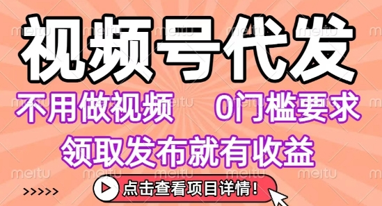视频号代发，不用剪辑不用做视频，0门槛要求，领取发布就有收益，任务没有无上限，小白轻松上手【揭秘】-最全项目网