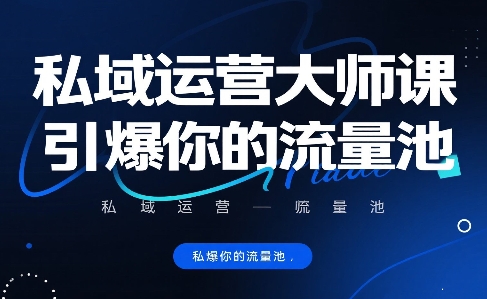 私域运营大师课，引爆你的流量池-最全项目网