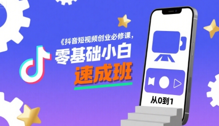 抖音短视频创业必修课，零基础小白速成班-最全项目网