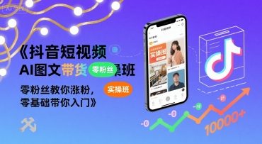 抖音短视频AI图文带货实操班，零粉丝教你涨粉，零基础带你入门-最全项目网