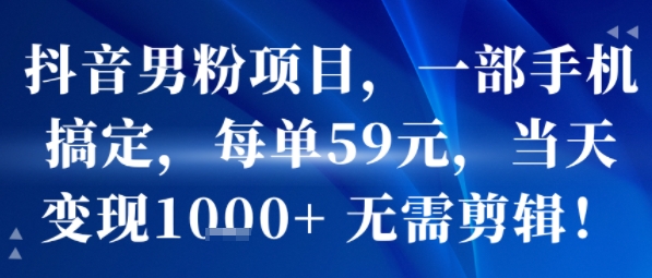 抖音男粉项目，一部手机搞定，每单59米，当天变现1k+  无需剪辑-最全项目网