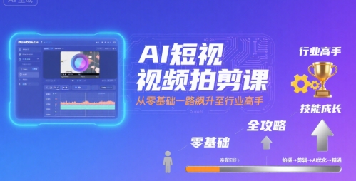 AI短视频拍剪课，全攻略到精通，带你从零基础一路飙升至行业高手-最全项目网