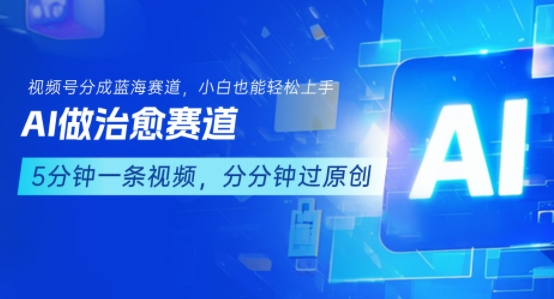 用AI做治愈赛道，结合视频号分成计划，小白也能轻松上手-最全项目网