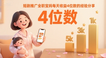 短剧推广全职宝妈每天收益4位数的经验分享-最全项目网