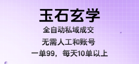 玉石玄学全自动私域成交，一单99每天十单以上，无需人工和矩阵账号，蓝海项目直接干【揭秘】-最全项目网