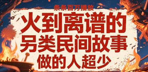 火到离谱的另类民间故事，条条百W播放，做的人超少-最全项目网