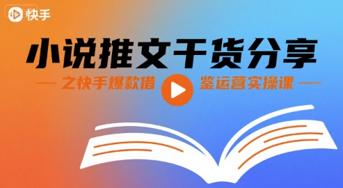 小说推文干货分享之快手爆款借鉴运营实操课-最全项目网