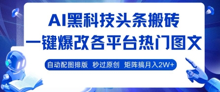 AI黑科技头条搬砖，一键爆改各平台热门图文 自动配图排版，秒过原创，矩阵搞月入2W+【揭秘】-最全项目网