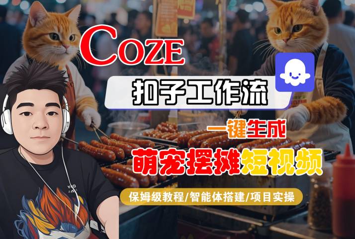 COZE扣子工作流一键生成萌宠摆摊短视频，保姆级教程-智能体搭建-项目实操-最全项目网