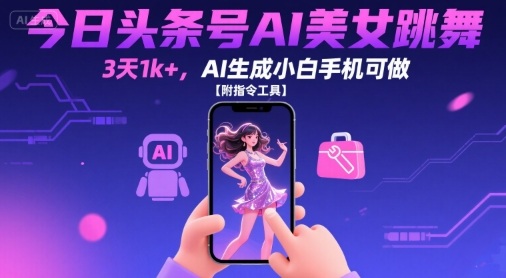 今日头条号AI美女跳舞，3天1k+，AI生成小白手机可做【附指令工具】-最全项目网