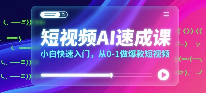短视频AI速成课，小白快速入门，从0-1做爆款短视频-最全项目网